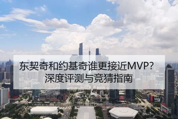 东契奇和约基奇谁更接近MVP？深度评测与竞猜指南