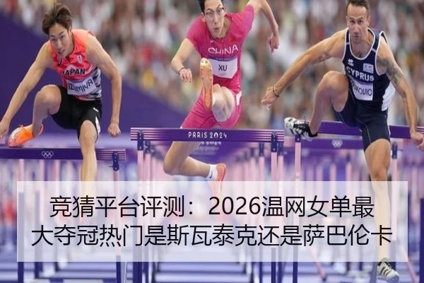 竞猜平台评测：2026温网女单最大夺冠热门是斯瓦泰克还是萨巴伦卡