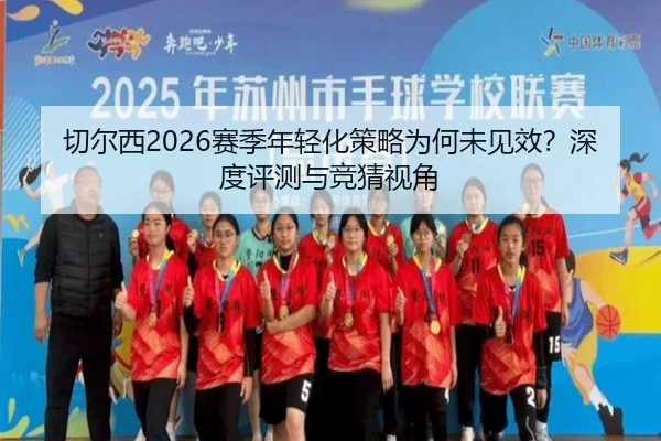 切尔西2026赛季年轻化策略为何未见效？深度评测与竞猜视角