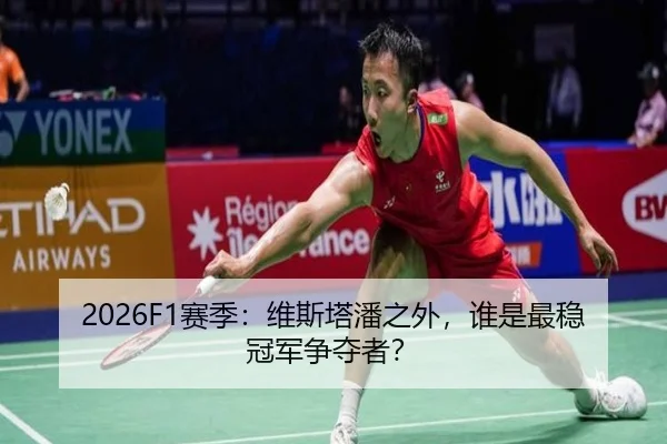 2026F1赛季：维斯塔潘之外，谁是最稳冠军争夺者？
